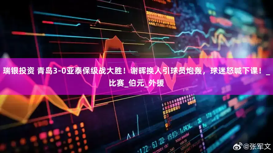 瑞银投资 青岛3-0亚泰保级战大胜！谢晖换人引球员炮轰，球迷怒喊下课！_比赛_伯元_外援