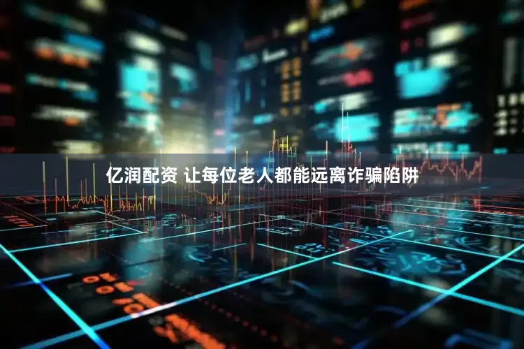 亿润配资 让每位老人都能远离诈骗陷阱