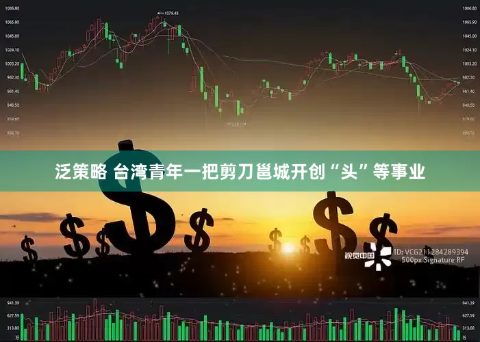 泛策略 台湾青年一把剪刀邕城开创“头”等事业