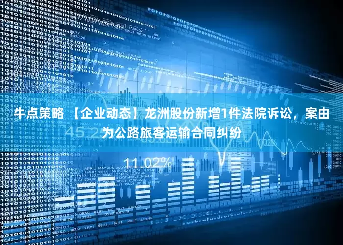 牛点策略 【企业动态】龙洲股份新增1件法院诉讼，案由为公路旅客运输合同纠纷