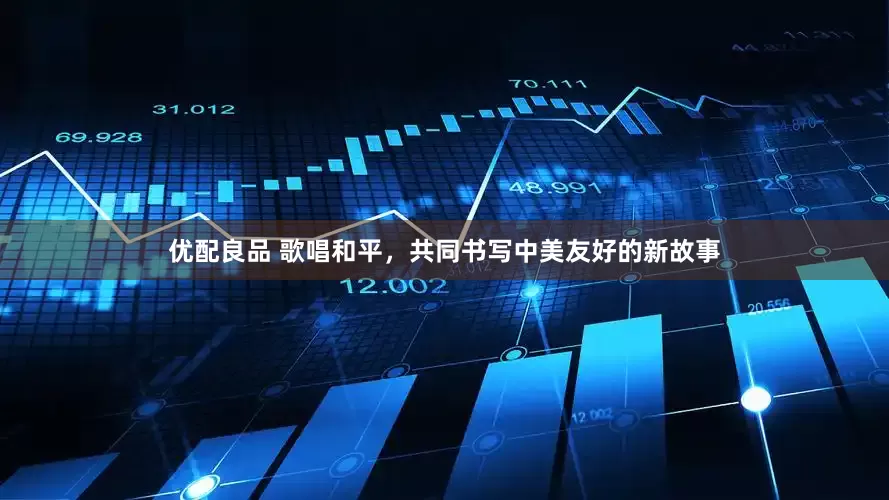 优配良品 歌唱和平，共同书写中美友好的新故事