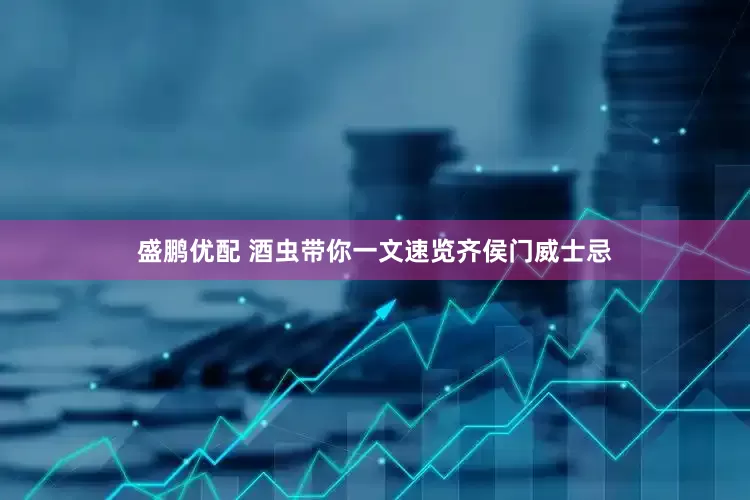 盛鹏优配 酒虫带你一文速览齐侯门威士忌