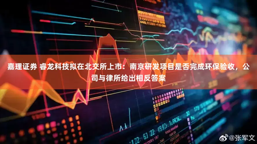 嘉理证券 睿龙科技拟在北交所上市：南京研发项目是否完成环保验收，公司与律所给出相反答案